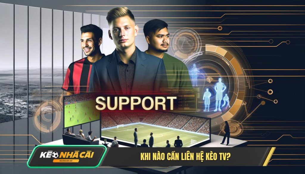 Tại Sao và Khi Nào Anh Em Cần Liên Hệ Kèo Nhà Cái TV
